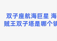 双子座航海巨星 海贼王双子塔是哪个镇